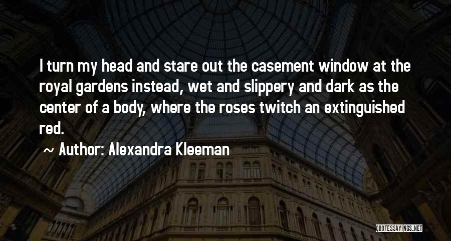 Alexandra Kleeman Quotes: I Turn My Head And Stare Out The Casement Window At The Royal Gardens Instead, Wet And Slippery And Dark