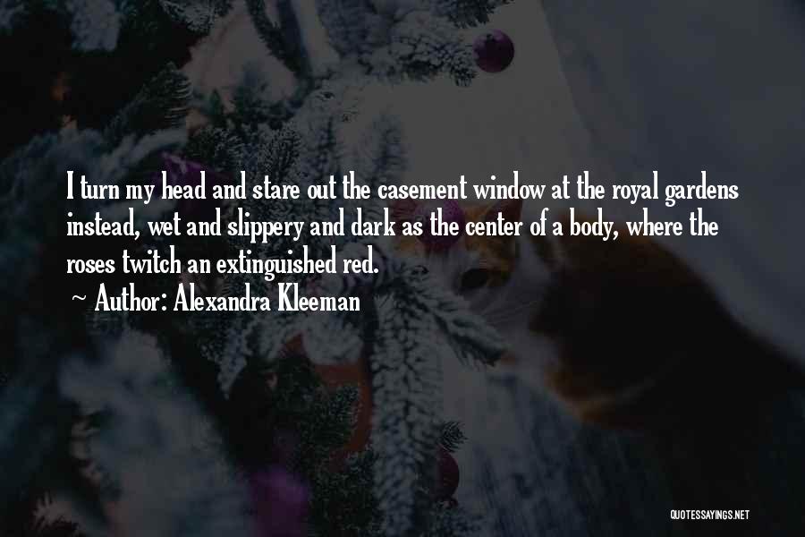 Alexandra Kleeman Quotes: I Turn My Head And Stare Out The Casement Window At The Royal Gardens Instead, Wet And Slippery And Dark