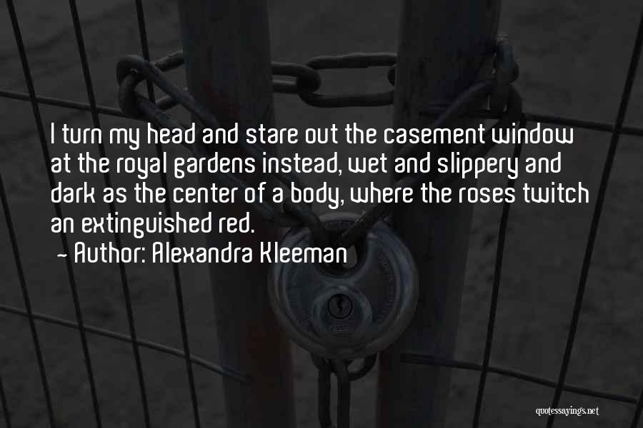 Alexandra Kleeman Quotes: I Turn My Head And Stare Out The Casement Window At The Royal Gardens Instead, Wet And Slippery And Dark