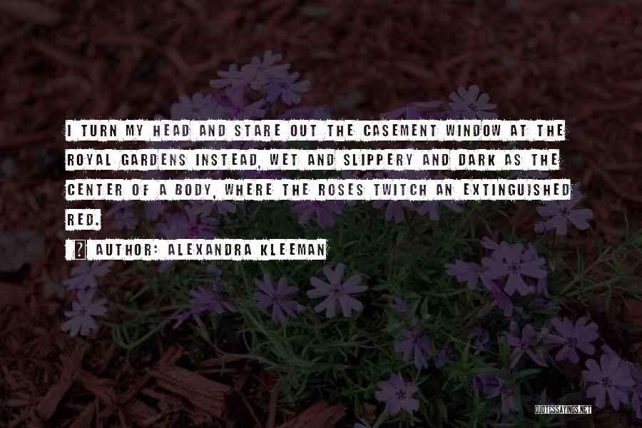 Alexandra Kleeman Quotes: I Turn My Head And Stare Out The Casement Window At The Royal Gardens Instead, Wet And Slippery And Dark