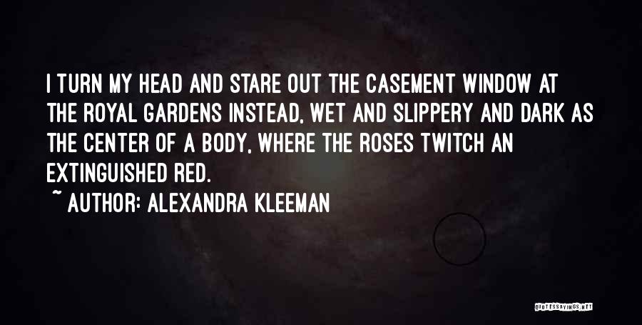 Alexandra Kleeman Quotes: I Turn My Head And Stare Out The Casement Window At The Royal Gardens Instead, Wet And Slippery And Dark