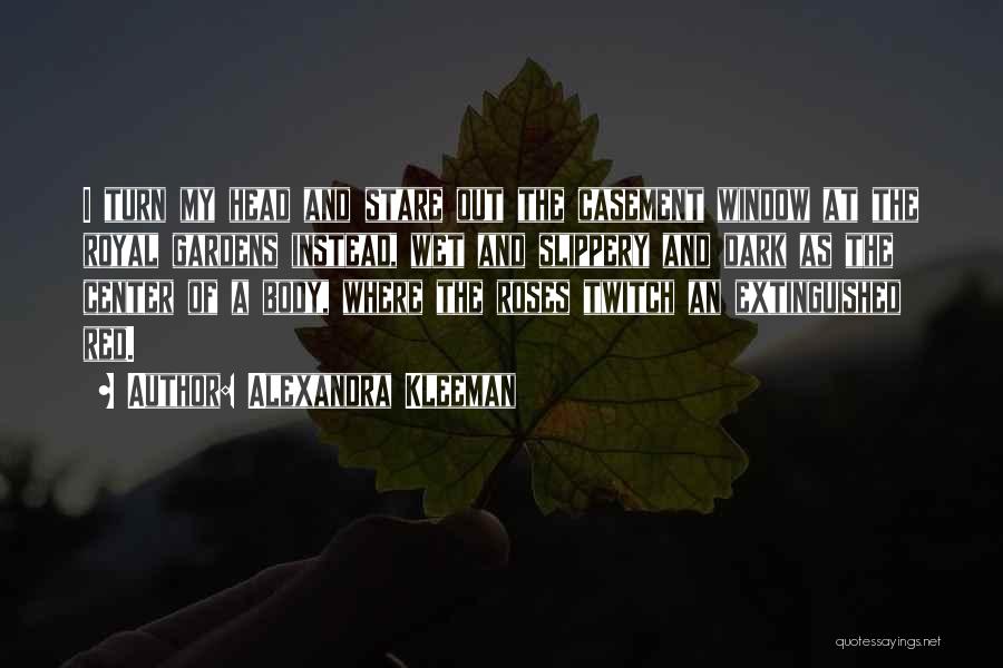 Alexandra Kleeman Quotes: I Turn My Head And Stare Out The Casement Window At The Royal Gardens Instead, Wet And Slippery And Dark