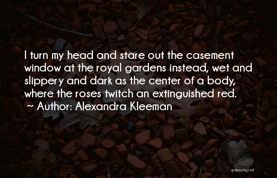 Alexandra Kleeman Quotes: I Turn My Head And Stare Out The Casement Window At The Royal Gardens Instead, Wet And Slippery And Dark