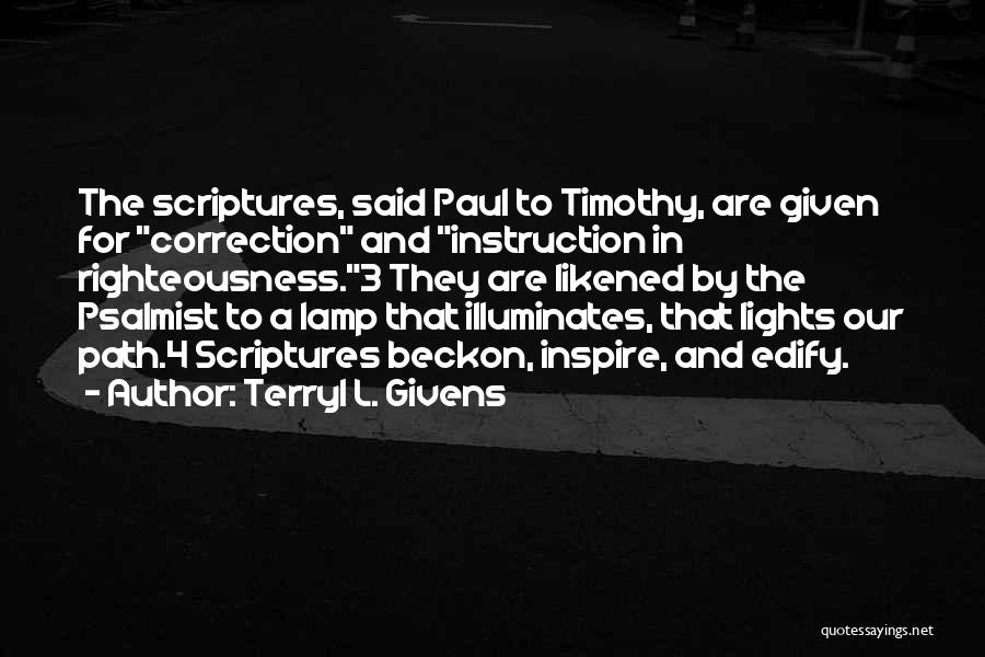 Terryl L. Givens Quotes: The Scriptures, Said Paul To Timothy, Are Given For Correction And Instruction In Righteousness.3 They Are Likened By The Psalmist
