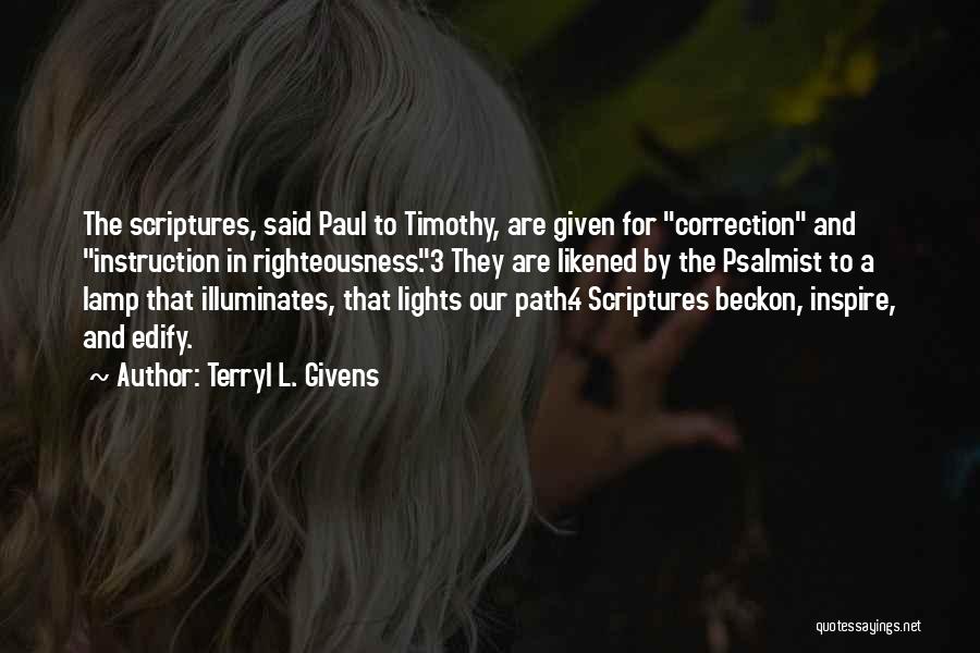 Terryl L. Givens Quotes: The Scriptures, Said Paul To Timothy, Are Given For Correction And Instruction In Righteousness.3 They Are Likened By The Psalmist