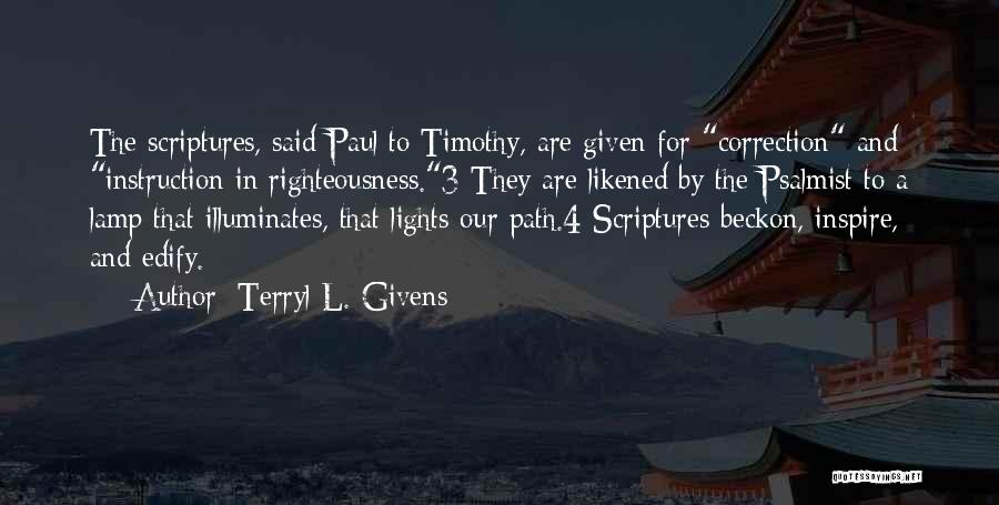 Terryl L. Givens Quotes: The Scriptures, Said Paul To Timothy, Are Given For Correction And Instruction In Righteousness.3 They Are Likened By The Psalmist