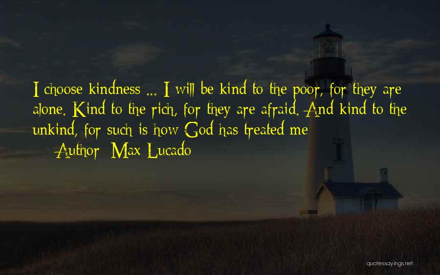 Max Lucado Quotes: I Choose Kindness ... I Will Be Kind To The Poor, For They Are Alone. Kind To The Rich, For