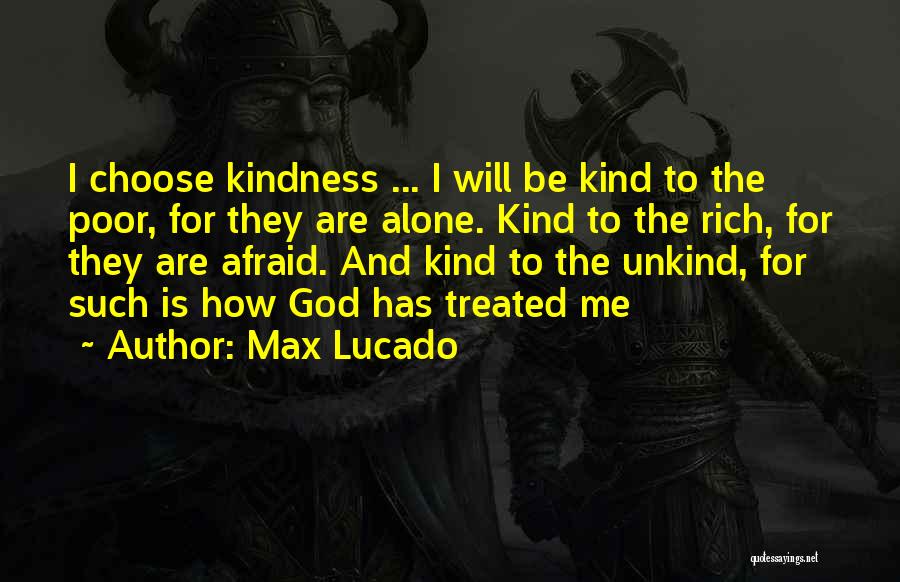 Max Lucado Quotes: I Choose Kindness ... I Will Be Kind To The Poor, For They Are Alone. Kind To The Rich, For