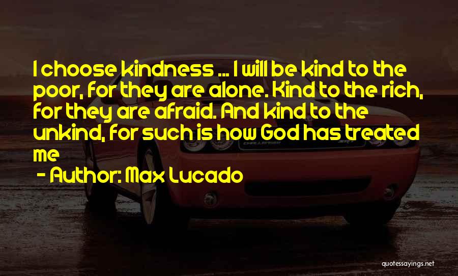 Max Lucado Quotes: I Choose Kindness ... I Will Be Kind To The Poor, For They Are Alone. Kind To The Rich, For