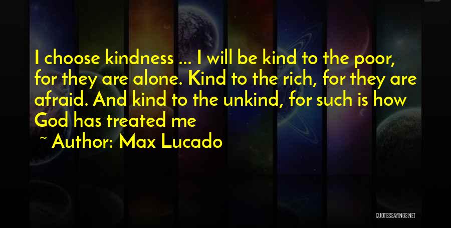 Max Lucado Quotes: I Choose Kindness ... I Will Be Kind To The Poor, For They Are Alone. Kind To The Rich, For