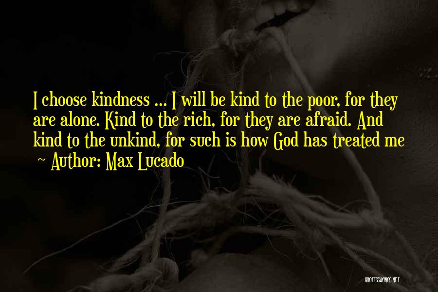 Max Lucado Quotes: I Choose Kindness ... I Will Be Kind To The Poor, For They Are Alone. Kind To The Rich, For