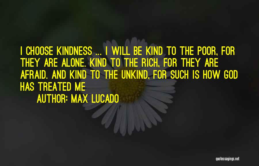 Max Lucado Quotes: I Choose Kindness ... I Will Be Kind To The Poor, For They Are Alone. Kind To The Rich, For