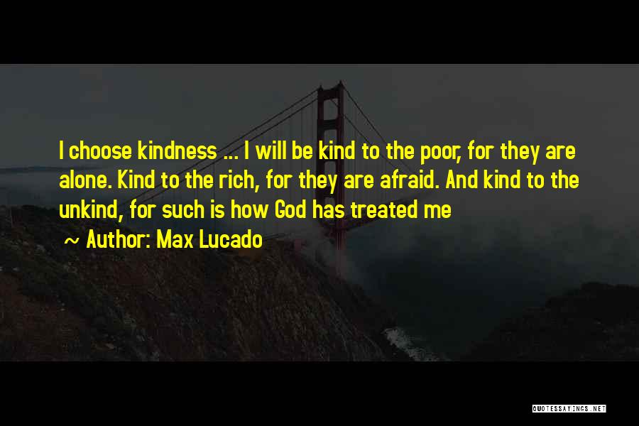 Max Lucado Quotes: I Choose Kindness ... I Will Be Kind To The Poor, For They Are Alone. Kind To The Rich, For