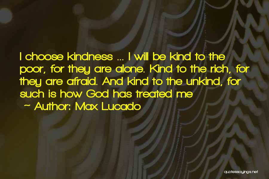 Max Lucado Quotes: I Choose Kindness ... I Will Be Kind To The Poor, For They Are Alone. Kind To The Rich, For