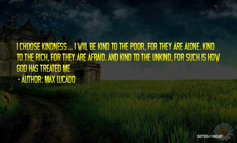Max Lucado Quotes: I Choose Kindness ... I Will Be Kind To The Poor, For They Are Alone. Kind To The Rich, For