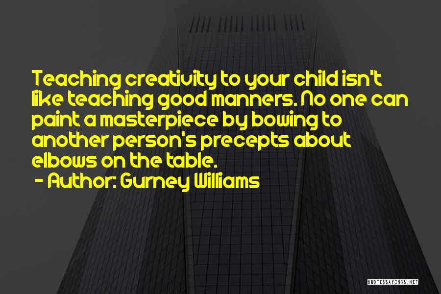 Gurney Williams Quotes: Teaching Creativity To Your Child Isn't Like Teaching Good Manners. No One Can Paint A Masterpiece By Bowing To Another