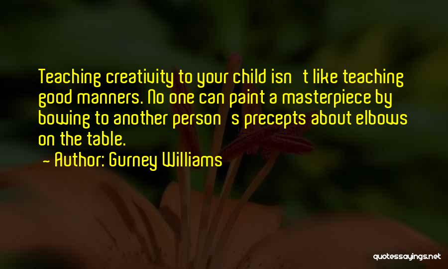 Gurney Williams Quotes: Teaching Creativity To Your Child Isn't Like Teaching Good Manners. No One Can Paint A Masterpiece By Bowing To Another