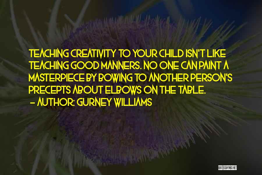 Gurney Williams Quotes: Teaching Creativity To Your Child Isn't Like Teaching Good Manners. No One Can Paint A Masterpiece By Bowing To Another