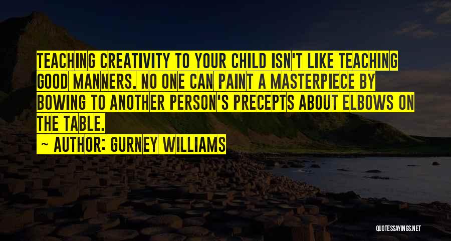 Gurney Williams Quotes: Teaching Creativity To Your Child Isn't Like Teaching Good Manners. No One Can Paint A Masterpiece By Bowing To Another