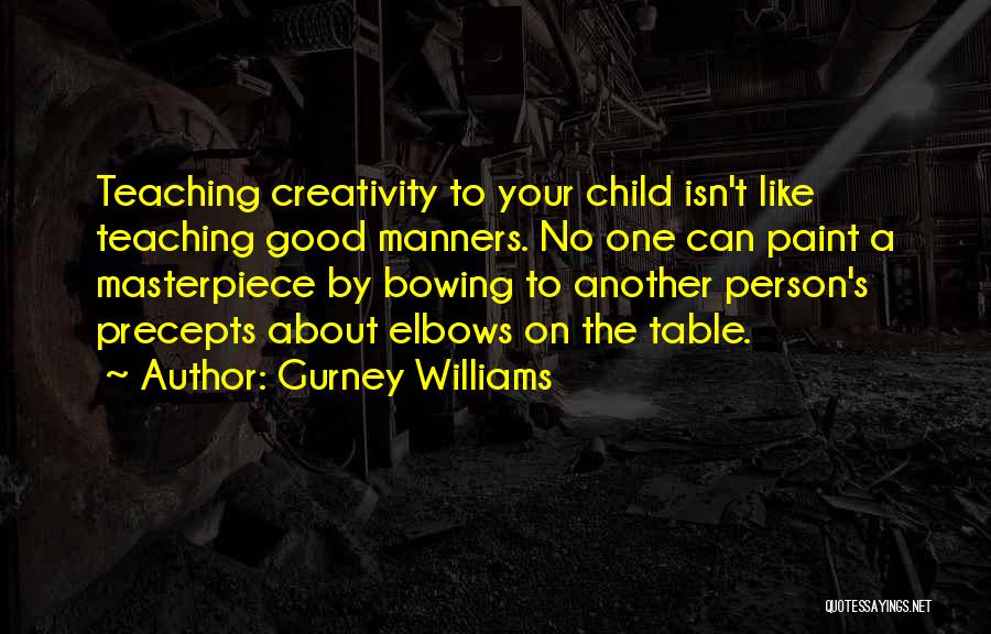 Gurney Williams Quotes: Teaching Creativity To Your Child Isn't Like Teaching Good Manners. No One Can Paint A Masterpiece By Bowing To Another