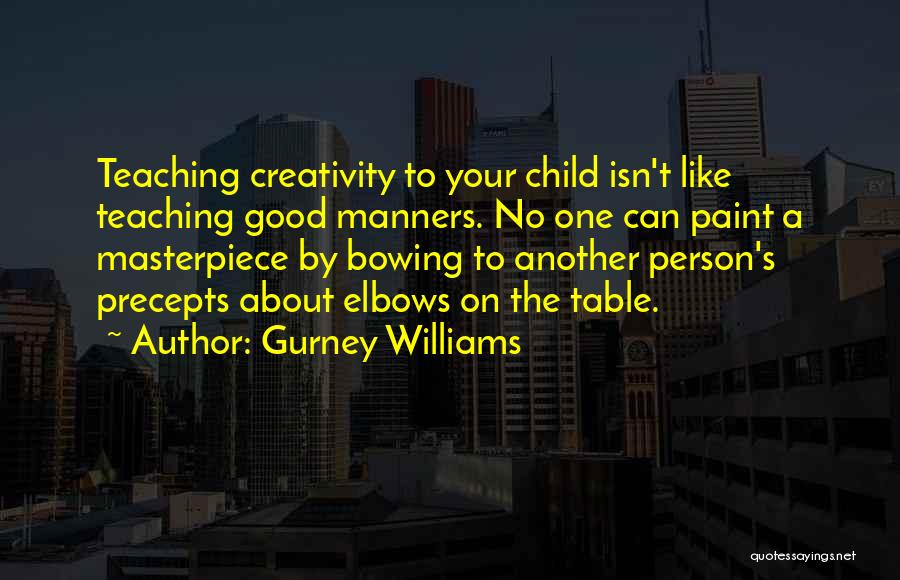 Gurney Williams Quotes: Teaching Creativity To Your Child Isn't Like Teaching Good Manners. No One Can Paint A Masterpiece By Bowing To Another