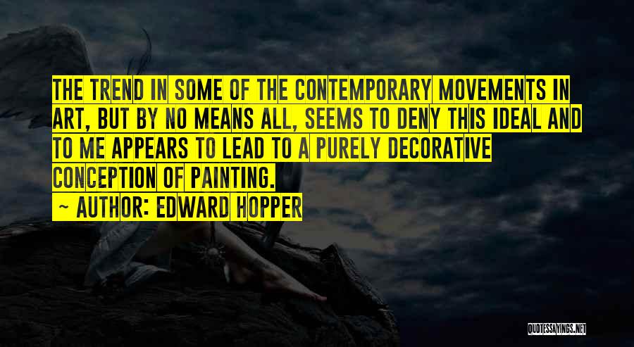 Edward Hopper Quotes: The Trend In Some Of The Contemporary Movements In Art, But By No Means All, Seems To Deny This Ideal