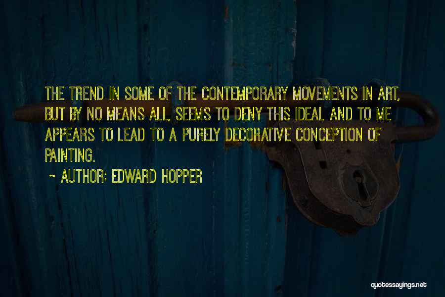 Edward Hopper Quotes: The Trend In Some Of The Contemporary Movements In Art, But By No Means All, Seems To Deny This Ideal