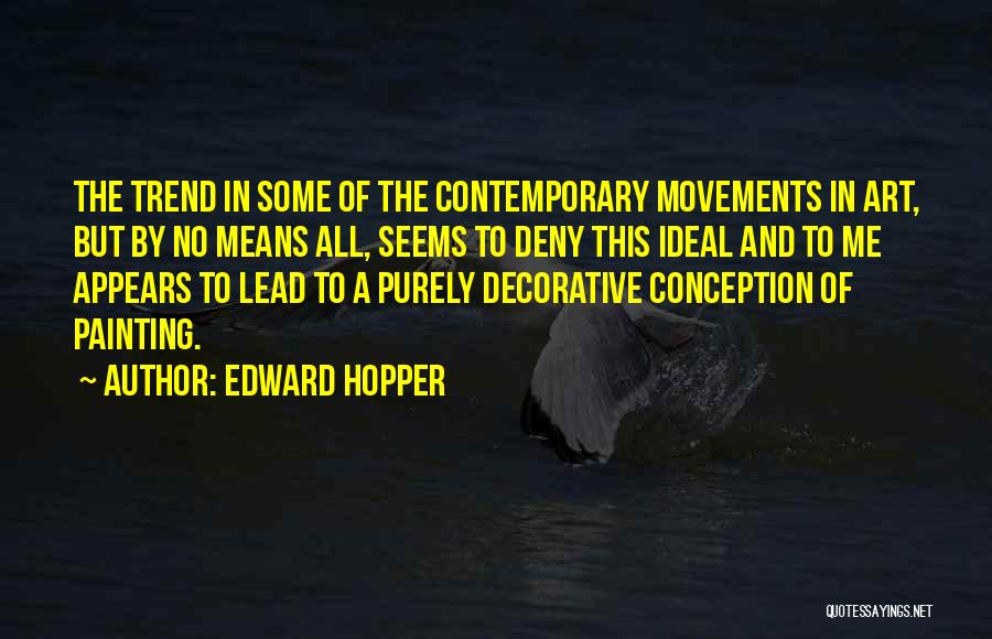 Edward Hopper Quotes: The Trend In Some Of The Contemporary Movements In Art, But By No Means All, Seems To Deny This Ideal