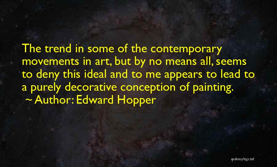 Edward Hopper Quotes: The Trend In Some Of The Contemporary Movements In Art, But By No Means All, Seems To Deny This Ideal