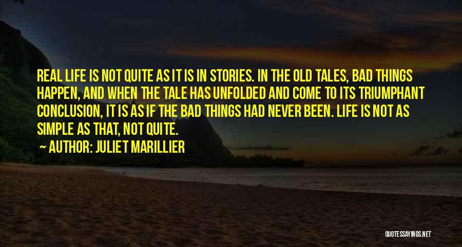 Juliet Marillier Quotes: Real Life Is Not Quite As It Is In Stories. In The Old Tales, Bad Things Happen, And When The