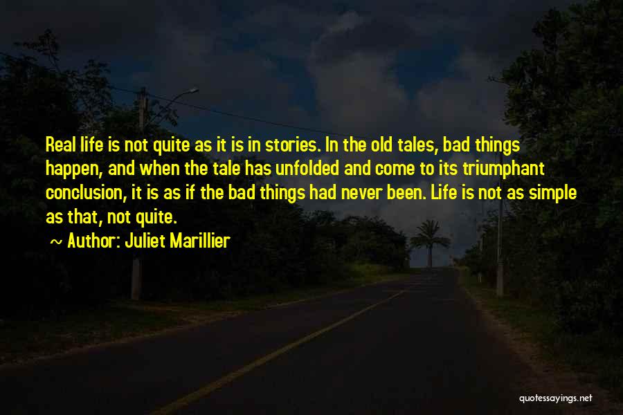 Juliet Marillier Quotes: Real Life Is Not Quite As It Is In Stories. In The Old Tales, Bad Things Happen, And When The