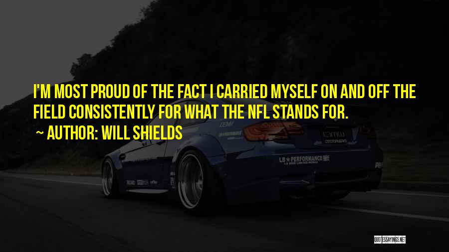 Will Shields Quotes: I'm Most Proud Of The Fact I Carried Myself On And Off The Field Consistently For What The Nfl Stands