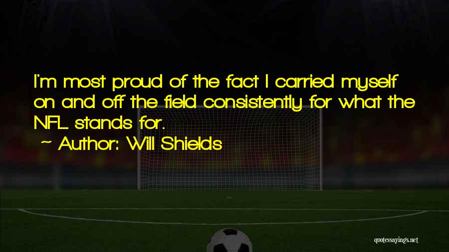 Will Shields Quotes: I'm Most Proud Of The Fact I Carried Myself On And Off The Field Consistently For What The Nfl Stands
