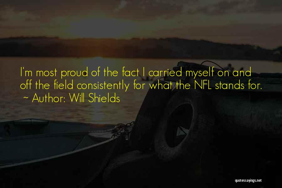 Will Shields Quotes: I'm Most Proud Of The Fact I Carried Myself On And Off The Field Consistently For What The Nfl Stands