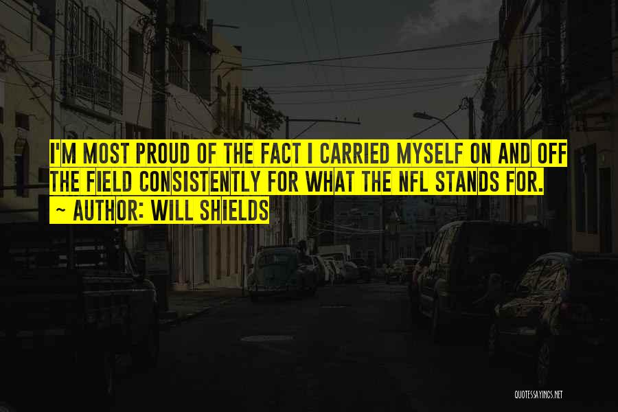 Will Shields Quotes: I'm Most Proud Of The Fact I Carried Myself On And Off The Field Consistently For What The Nfl Stands