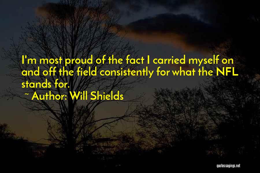 Will Shields Quotes: I'm Most Proud Of The Fact I Carried Myself On And Off The Field Consistently For What The Nfl Stands