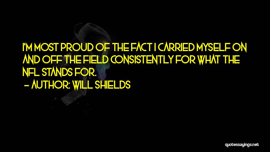 Will Shields Quotes: I'm Most Proud Of The Fact I Carried Myself On And Off The Field Consistently For What The Nfl Stands