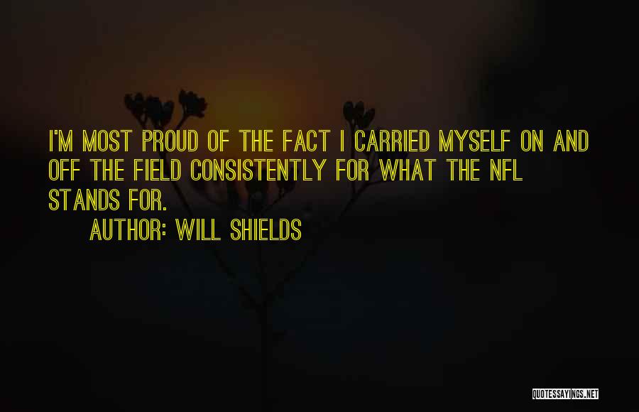 Will Shields Quotes: I'm Most Proud Of The Fact I Carried Myself On And Off The Field Consistently For What The Nfl Stands