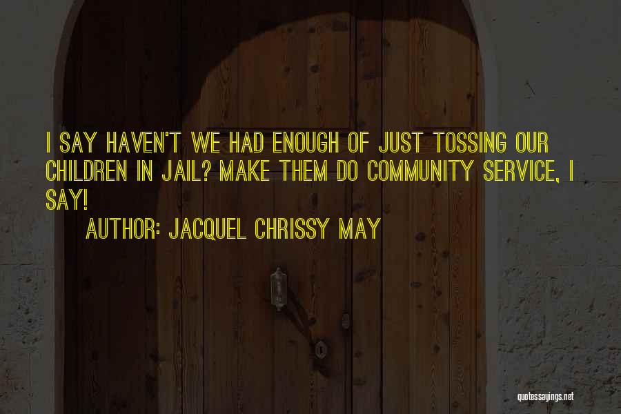 Jacquel Chrissy May Quotes: I Say Haven't We Had Enough Of Just Tossing Our Children In Jail? Make Them Do Community Service, I Say!