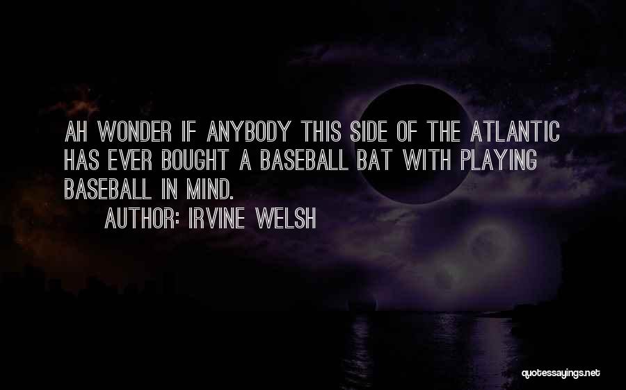 Irvine Welsh Quotes: Ah Wonder If Anybody This Side Of The Atlantic Has Ever Bought A Baseball Bat With Playing Baseball In Mind.