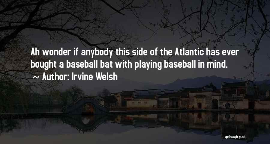 Irvine Welsh Quotes: Ah Wonder If Anybody This Side Of The Atlantic Has Ever Bought A Baseball Bat With Playing Baseball In Mind.