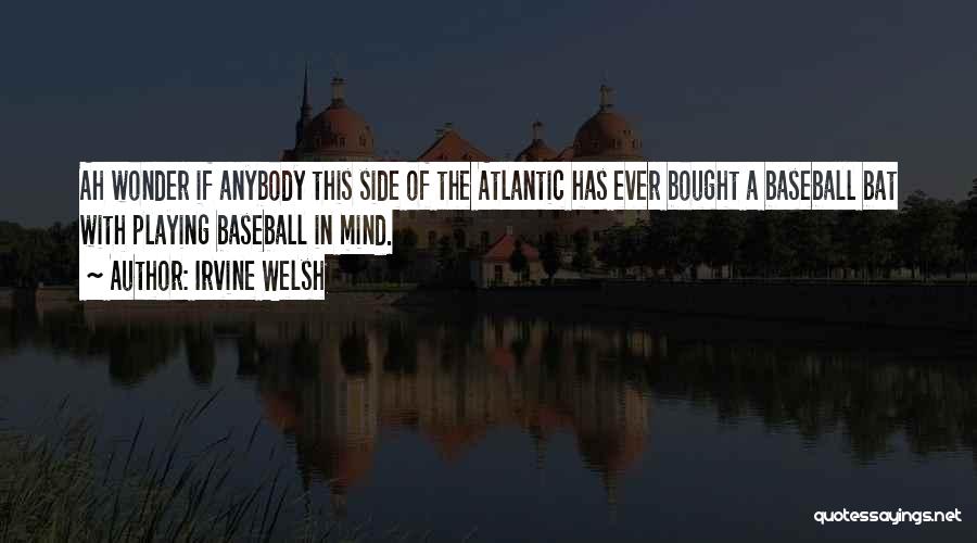 Irvine Welsh Quotes: Ah Wonder If Anybody This Side Of The Atlantic Has Ever Bought A Baseball Bat With Playing Baseball In Mind.