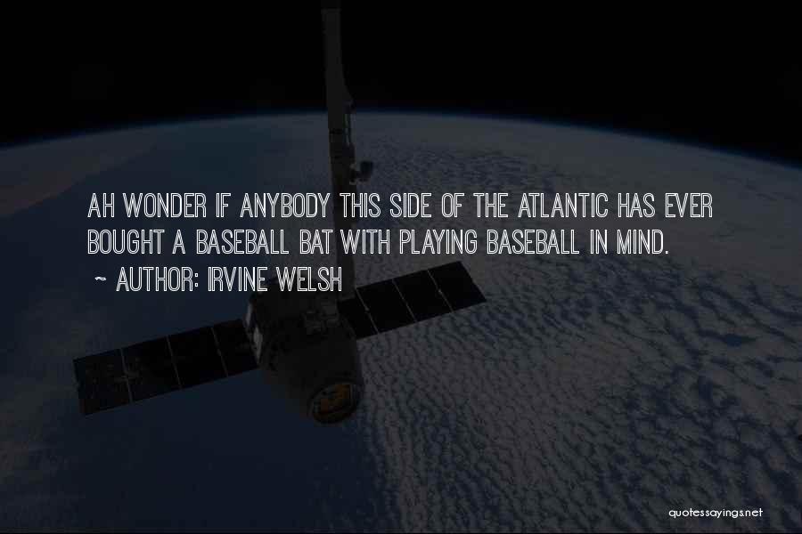 Irvine Welsh Quotes: Ah Wonder If Anybody This Side Of The Atlantic Has Ever Bought A Baseball Bat With Playing Baseball In Mind.