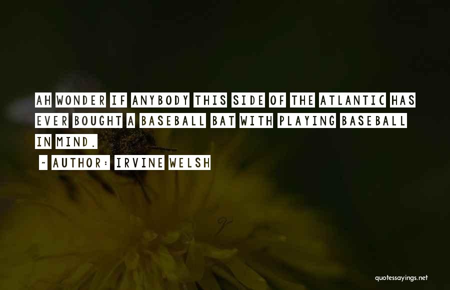 Irvine Welsh Quotes: Ah Wonder If Anybody This Side Of The Atlantic Has Ever Bought A Baseball Bat With Playing Baseball In Mind.
