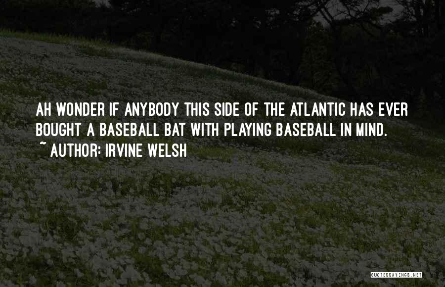 Irvine Welsh Quotes: Ah Wonder If Anybody This Side Of The Atlantic Has Ever Bought A Baseball Bat With Playing Baseball In Mind.