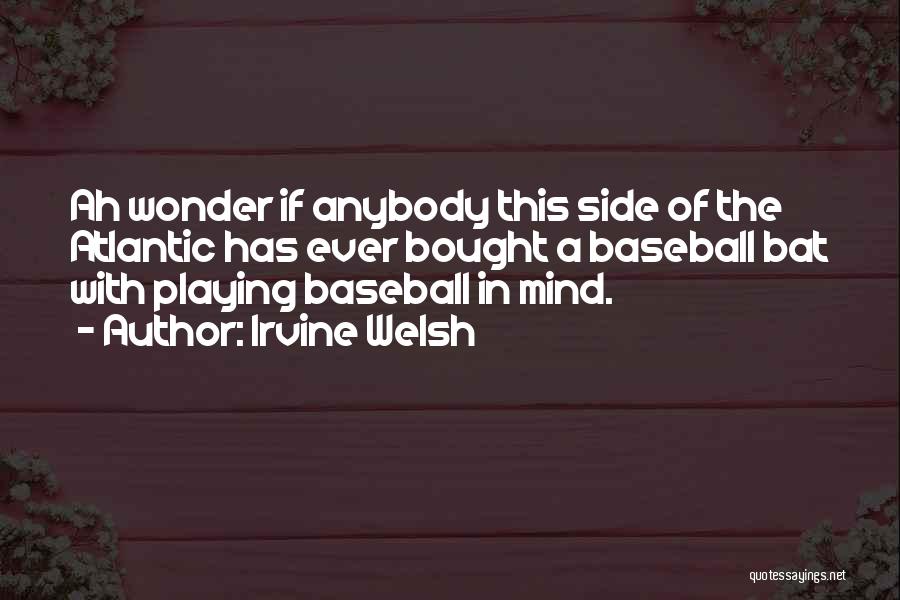 Irvine Welsh Quotes: Ah Wonder If Anybody This Side Of The Atlantic Has Ever Bought A Baseball Bat With Playing Baseball In Mind.