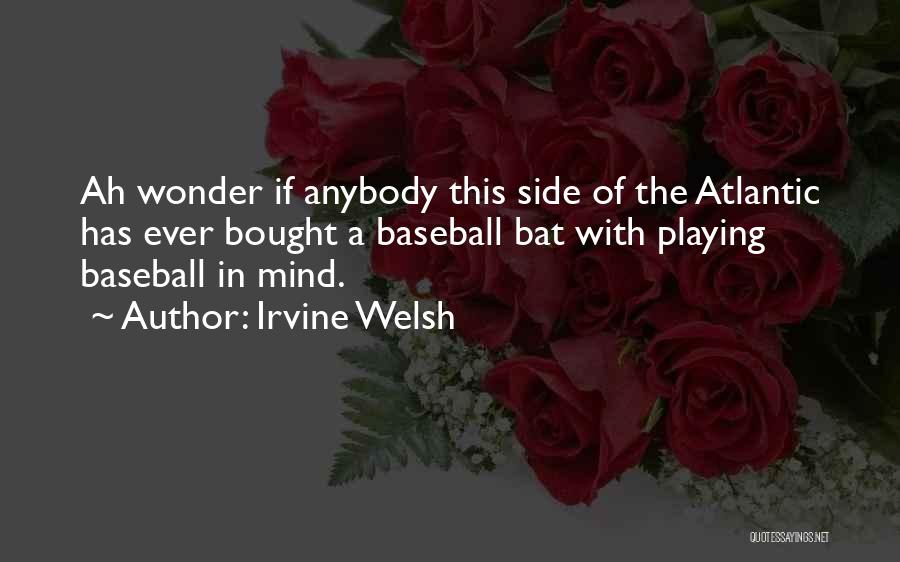 Irvine Welsh Quotes: Ah Wonder If Anybody This Side Of The Atlantic Has Ever Bought A Baseball Bat With Playing Baseball In Mind.