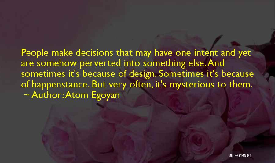 Atom Egoyan Quotes: People Make Decisions That May Have One Intent And Yet Are Somehow Perverted Into Something Else. And Sometimes It's Because