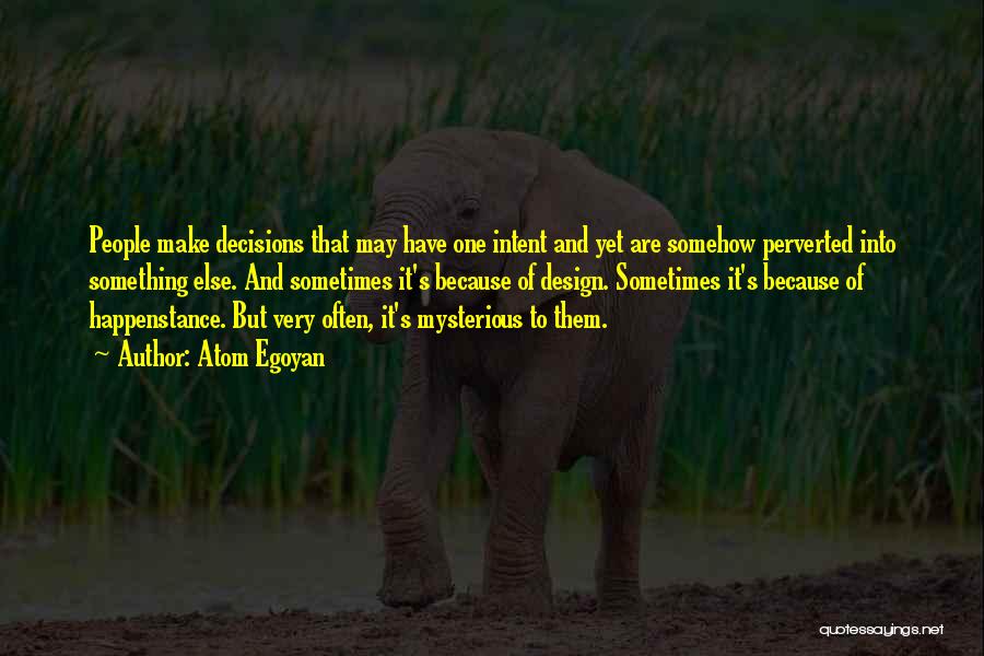 Atom Egoyan Quotes: People Make Decisions That May Have One Intent And Yet Are Somehow Perverted Into Something Else. And Sometimes It's Because