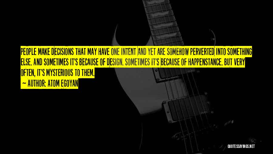 Atom Egoyan Quotes: People Make Decisions That May Have One Intent And Yet Are Somehow Perverted Into Something Else. And Sometimes It's Because